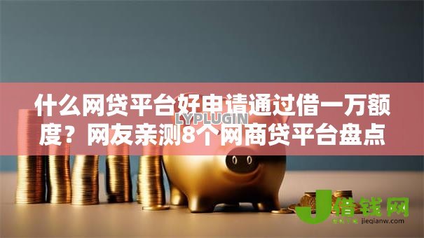 什么网贷平台好申请通过借一万额度?网友亲测8个网商贷平台盘点 什么网贷平台好申请通过借一万额度?网友亲测8个网商贷平台盘点