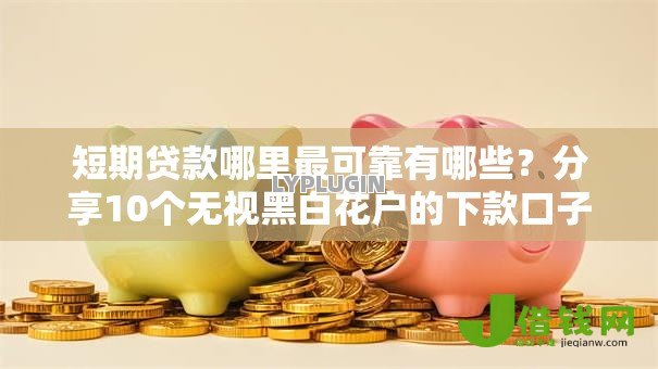 短期贷款哪里最可靠有哪些？分享10个无视黑白花户的下款口子