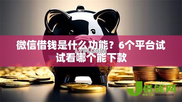 微信借钱是什么功能?6个平台试试看哪个能下款 微信借钱是什么功能?6个平台试试看哪个能下款