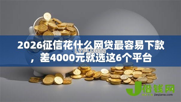 2026征信花什么网贷最容易下款，差4000元就选这6个平台