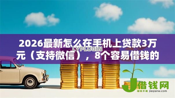 2026最新怎么在手机上贷款3万元（支持微信），8个容易借钱的小额平台无私分享