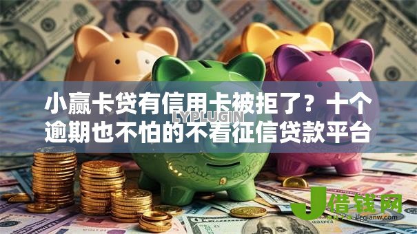 小赢卡贷有信用卡被拒了?十个逾期也不怕的不看征信贷款平台 小赢卡贷有信用卡被拒了?十个逾期也不怕的不看征信贷款平台