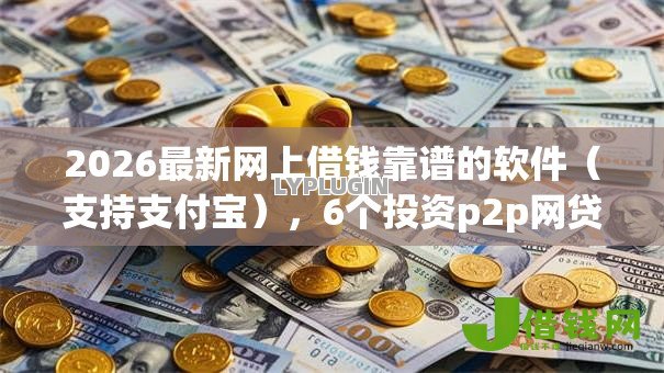2026最新网上借钱靠谱的软件（支持支付宝），6个投资p2p网贷平台无私分享