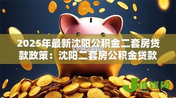 2025年最新沈阳公积金二套房贷款政策：沈阳二套房公积金贷款条件有哪些