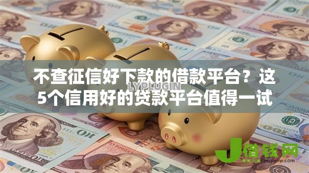 不查征信好下款的借款平台？这5个信用好的贷款平台值得一试