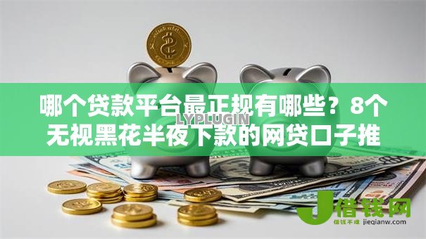 哪个贷款平台最正规有哪些？8个无视黑花半夜下款的网贷口子推荐给你