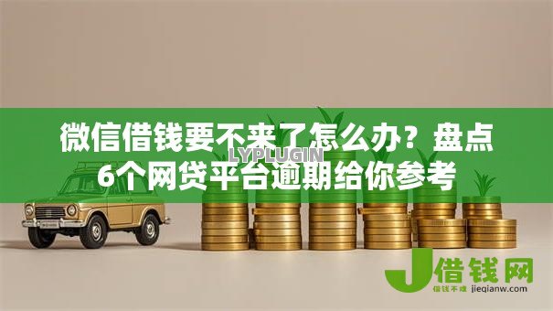 微信借钱要不来了怎么办?盘点6个网贷平台逾期给你参考 微信借钱要不来了怎么办?盘点6个网贷平台逾期给你参考