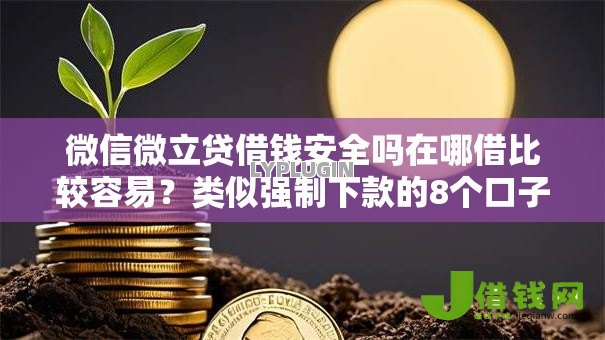 微信微立贷借钱安全吗在哪借比较容易？类似强制下款的8个口子参考