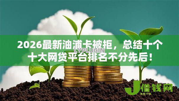 2026最新油浦卡被拒，总结十个十大网贷平台排名不分先后！