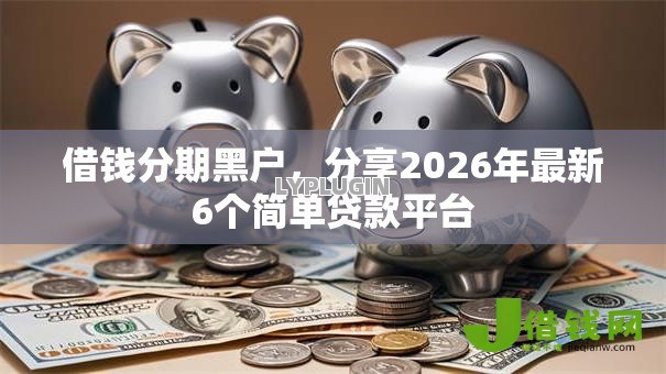 借钱分期黑户，分享2026年最新6个简单贷款平台