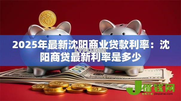 2025年最新沈阳商业贷款利率:沈阳商贷最新利率是多少 2025年最新沈阳商业贷款利率:沈阳商贷最新利率是多少