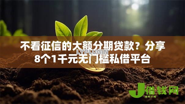 不看征信的大额分期贷款？分享8个1千元无门槛私借平台