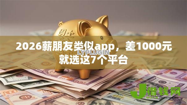2026薪朋友类似app，差1000元就选这7个平台