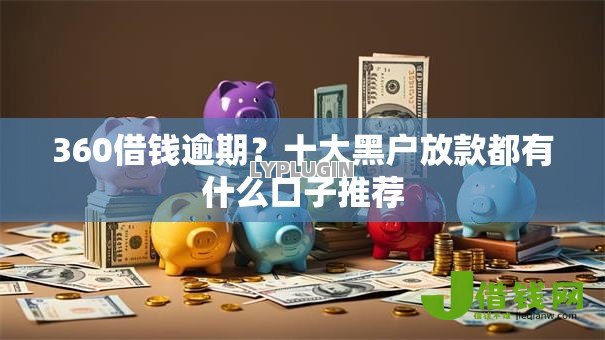 360借钱逾期?十大黑户放款都有什么口子推荐 360借钱逾期?十大黑户放款都有什么口子推荐