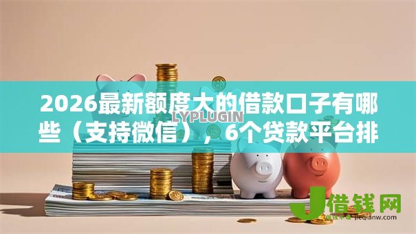 2026最新额度大的借款口子有哪些(支持微信),6个贷款平台排行无私分享 2026最新额度大的借款口子有哪些(支持微信),6个贷款平台排行无私分享