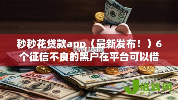 秒秒花贷款app（最新发布！）6个征信不良的黑户在平台可以借款