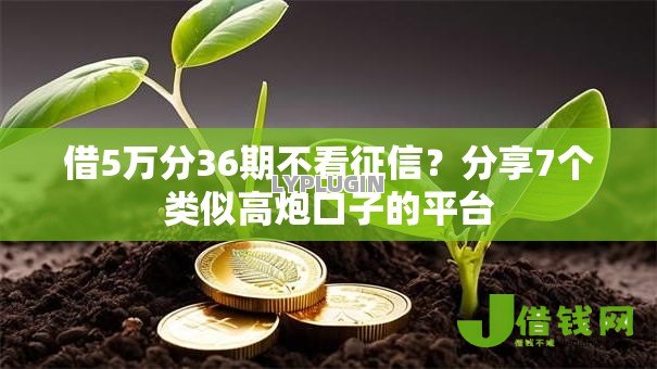 借5万分36期不看征信?分享7个类似高炮口子的平台 借5万分36期不看征信?分享7个类似高炮口子的平台