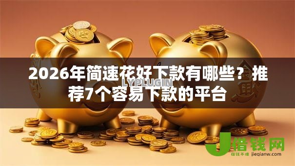 2026年简速花好下款有哪些？推荐7个容易下款的平台