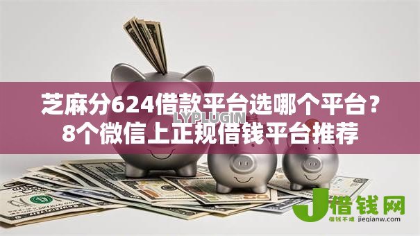 芝麻分624借款平台选哪个平台？8个微信上正规借钱平台推荐