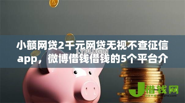 小额网贷2千元网贷无视不查征信app,微博借钱借钱的5个平台介绍 小额网贷2千元网贷无视不查征信app,微博借钱借钱的5个平台介绍