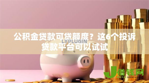 公积金贷款可贷额度?这6个投诉贷款平台可以试试 公积金贷款可贷额度?这6个投诉贷款平台可以试试