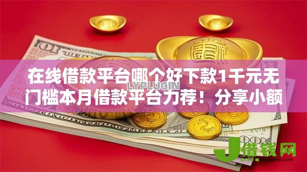 在线借款平台哪个好下款1千元无门槛本月借款平台力荐!分享小额网贷口子1千元无门槛借款 在线借款平台哪个好下款1千元无门槛本月借款平台力荐!分享小额网贷口子1千元无门槛借款