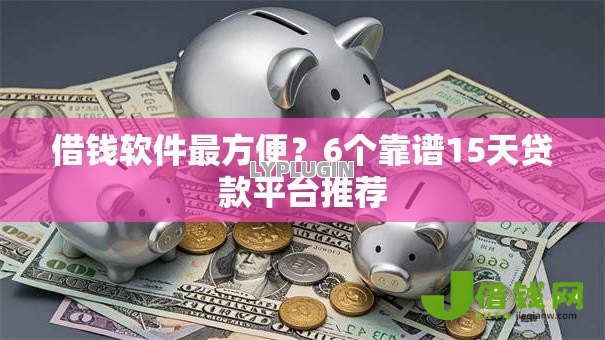 借钱软件最方便？6个靠谱15天贷款平台推荐