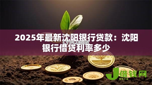 2025年最新沈阳银行贷款：沈阳银行借贷利率多少