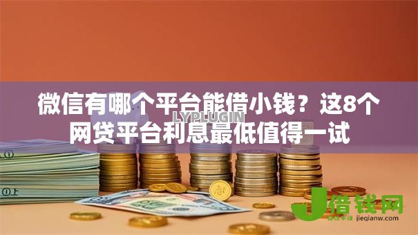 微信有哪个平台能借小钱？这8个网贷平台利息最低值得一试