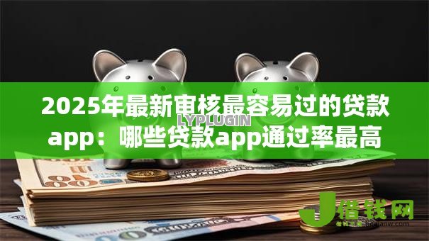 2025年最新审核最容易过的贷款app：哪些贷款app通过率最高