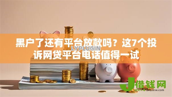 黑户了还有平台放款吗?这7个投诉网贷平台电话值得一试 黑户了还有平台放款吗?这7个投诉网贷平台电话值得一试