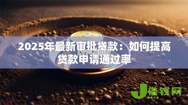 2025年最新审批贷款:如何提高贷款申请通过率 2025年最新审批贷款:如何提高贷款申请通过率