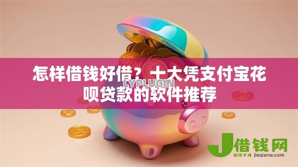怎样借钱好借?十大凭支付宝花呗贷款的软件推荐 怎样借钱好借?十大凭支付宝花呗贷款的软件推荐