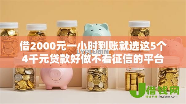 借2000元一小时到账就选这5个4千元贷款好做不看征信的平台 借2000元一小时到账就选这5个4千元贷款好做不看征信的平台