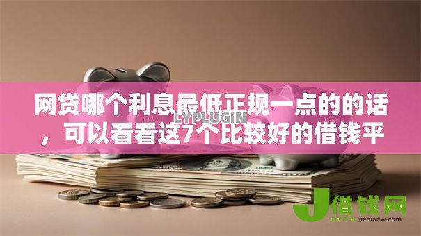 网贷哪个利息最低正规一点的的话,可以看看这7个比较好的借钱平台 网贷哪个利息最低正规一点的的话,可以看看这7个比较好的借钱平台