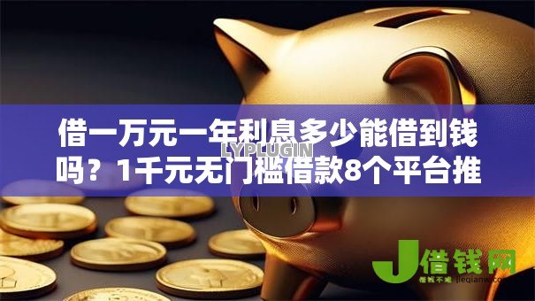 借一万元一年利息多少能借到钱吗?1千元无门槛借款8个平台推荐 借一万元一年利息多少能借到钱吗?1千元无门槛借款8个平台推荐