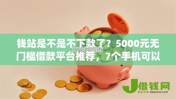 钱站是不是不下款了？5000元无门槛借款平台推荐，7个手机可以临时借钱的app盘点