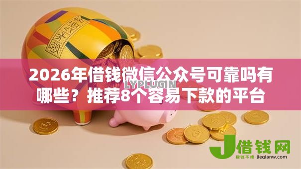 2026年借钱微信公众号可靠吗有哪些？推荐8个容易下款的平台