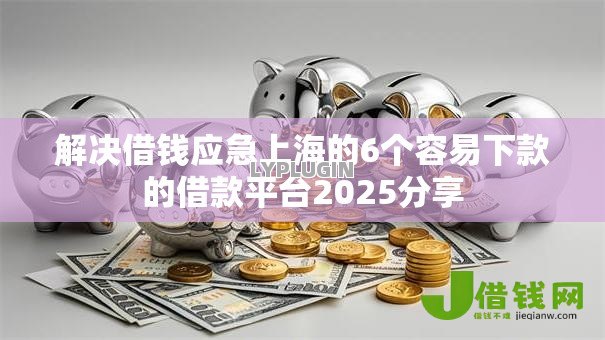 解决借钱应急上海的6个容易下款的借款平台2025分享 解决借钱应急上海的6个容易下款的借款平台2025分享