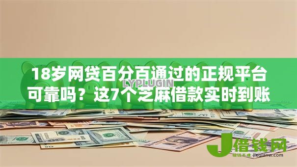 18岁网贷百分百通过的正规平台可靠吗？这7个芝麻借款实时到账速借软件值得一试