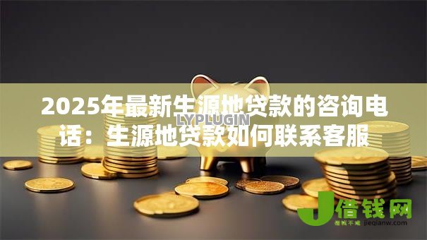 2025年最新生源地贷款的咨询电话：生源地贷款如何联系客服