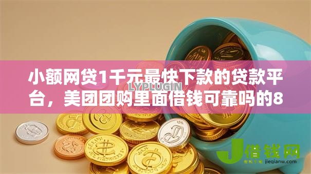 小额网贷1千元最快下款的贷款平台,美团团购里面借钱可靠吗的8个平台介绍 小额网贷1千元最快下款的贷款平台,美团团购里面借钱可靠吗的8个平台介绍