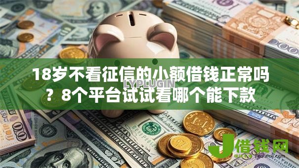 18岁不看征信的小额借钱正常吗?8个平台试试看哪个能下款 18岁不看征信的小额借钱正常吗?8个平台试试看哪个能下款