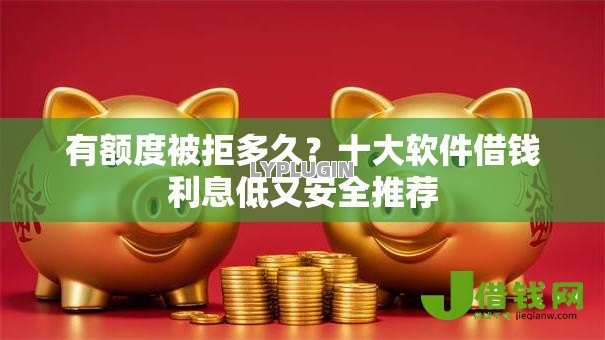 有额度被拒多久？十大软件借钱利息低又安全推荐