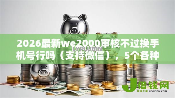 2026最新we2000审核不过换手机号行吗(支持微信),5个各种贷款平台无私分享 2026最新we2000审核不过换手机号行吗(支持微信),5个各种贷款平台无私分享