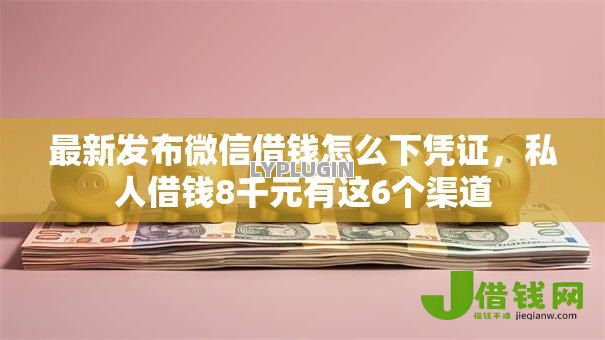 最新发布微信借钱怎么下凭证，私人借钱8千元有这6个渠道