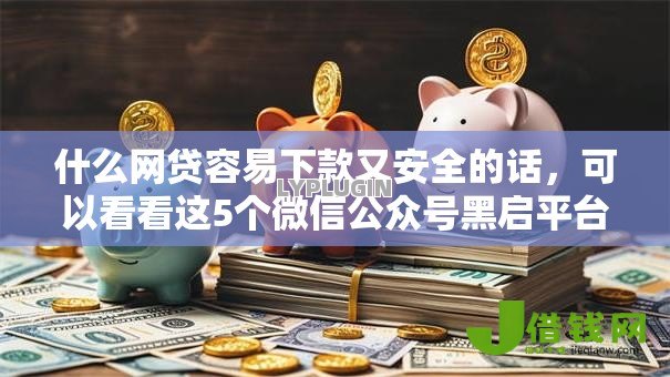 什么网贷容易下款又安全的话，可以看看这5个微信公众号黑启平台还可以贷款
