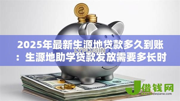 2025年最新生源地贷款多久到账：生源地助学贷款发放需要多长时间