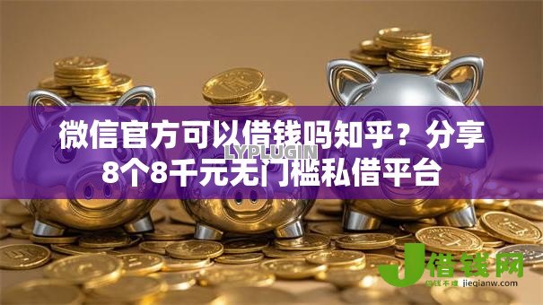 微信官方可以借钱吗知乎?分享8个8千元无门槛私借平台 微信官方可以借钱吗知乎?分享8个8千元无门槛私借平台