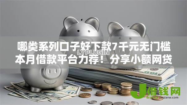 哪类系列口子好下款7千元无门槛本月借款平台力荐！分享小额网贷口子7千元无门槛借款